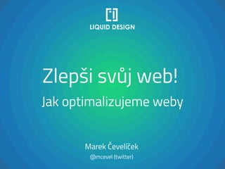 Zlepši svůj web!
Jak optimalizujeme weby
Marek Čevelíček
@mcevel (twitter)
 