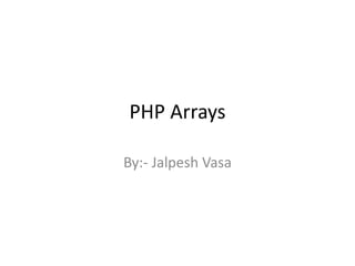 PHP Arrays
By:- Jalpesh Vasa
 
