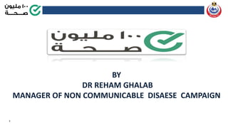 1
BY
DR REHAM GHALAB
MANAGER OF NON COMMUNICABLE DISAESE CAMPAIGN
 