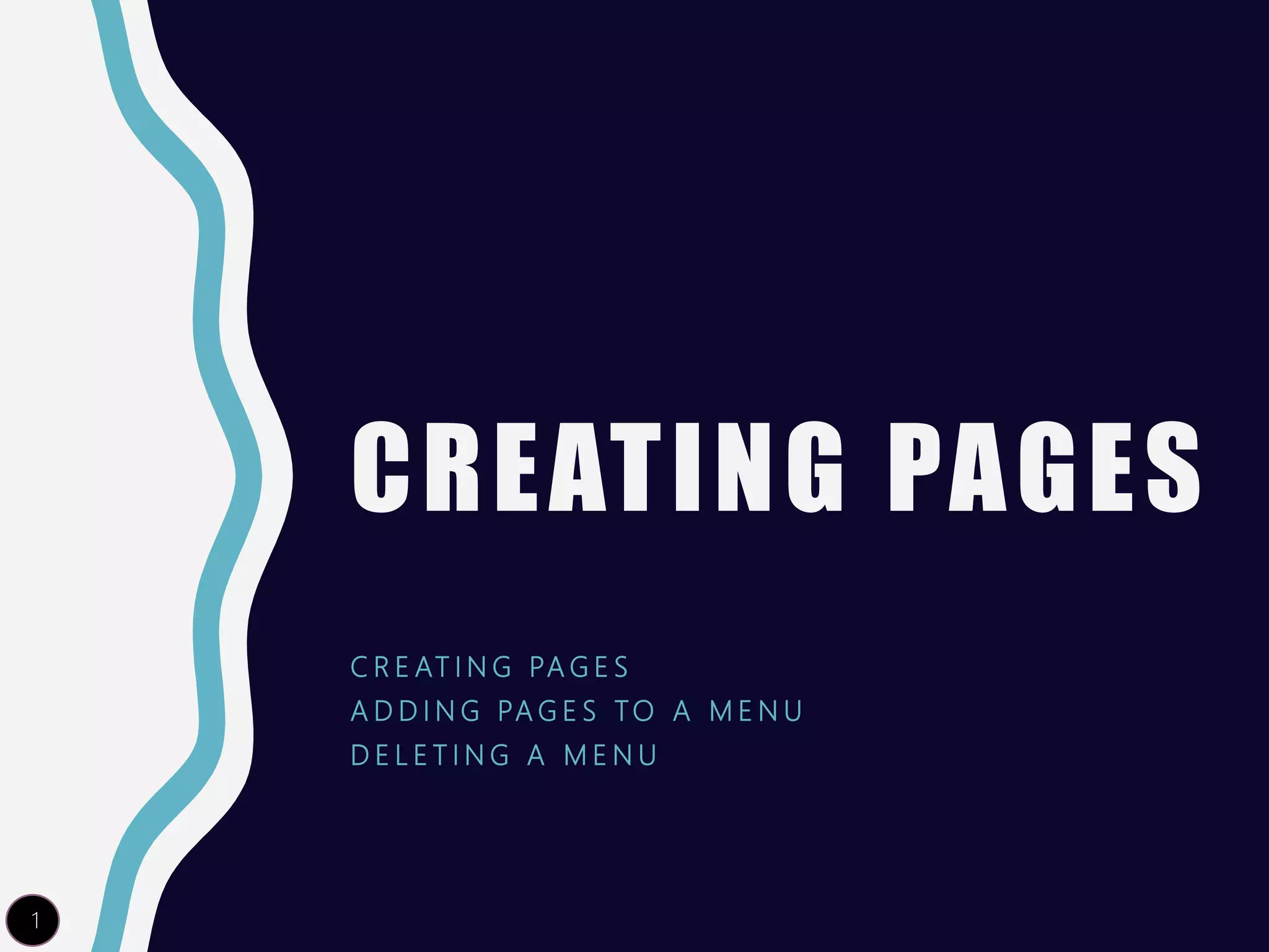 CREATING PAGES
C R E AT I N G PA G E S
A D D I N G PA G E S TO A M E N U
D E L E T I N G A M E N U
1