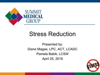Stress Reduction
Presented by:
Diane Magee, LPC, ACT, LCADC
Pamela Babik, LCSW
April 25, 2019
 