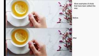 Before
After
More examples of shots
that have been edited this
way.
 