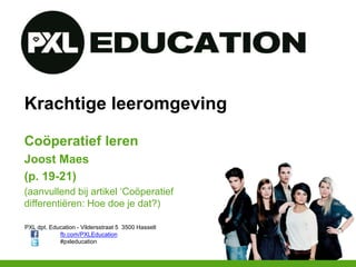 PXL dpt. Education - Vildersstraat 5 3500 Hasselt
fb.com/PXLEducation
#pxleducation
Krachtige leeromgeving
Coöperatief leren
Joost Maes
(p. 19-21)
(aanvullend bij artikel ‘Coöperatief
differentiëren: Hoe doe je dat?)
 