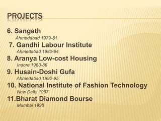 PROJECTS
6. Sangath
Ahmedabad 1979-81
7. Gandhi Labour Institute
Ahmedabad 1980-84
8. Aranya Low-cost Housing
Indore 1983-86
9. Husain-Doshi Gufa
Ahmedabad 1992-95
10. National Institute of Fashion Technology
New Delhi 1997
11.Bharat Diamond Bourse
Mumbai 1998
 