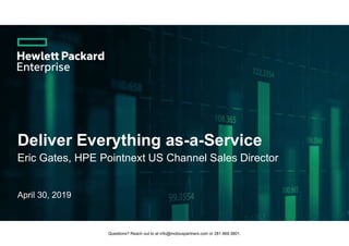 Deliver Everything as-a-Service
April 30, 2019
1
Eric Gates, HPE Pointnext US Channel Sales Director
Questions? Reach out to at info@mobiuspartners.com or 281.469.3801.
 