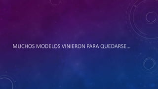 MUCHOS MODELOS VINIERON PARA QUEDARSE…
 