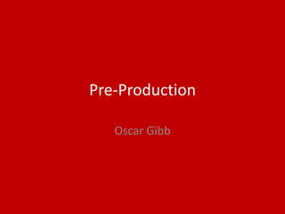 Pre-Production
Oscar Gibb
 