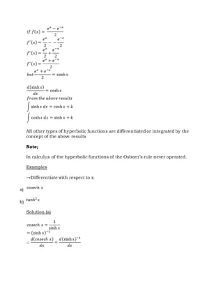 All other types of hyperbolic functions are differentiated or integrated by the
concept of the above results
Note;
In calculus of the hyperbolic functions of the Osborn’s rule never operated.
Examples
→Differentiate with respect to x
a)
b)
Solution (a)
 