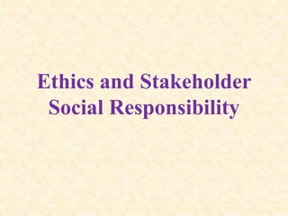Ethics and Stakeholder
Social Responsibility
 