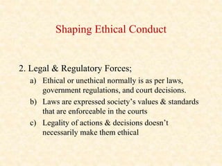 Shaping Ethical Conduct
2. Legal & Regulatory Forces;
a) Ethical or unethical normally is as per laws,
government regulati...