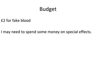 Budget
£2 for fake blood
I may need to spend some money on special effects.
 