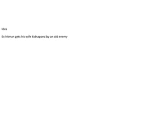 Idea
Ex hitman gets his wife kidnapped by an old enemy
 