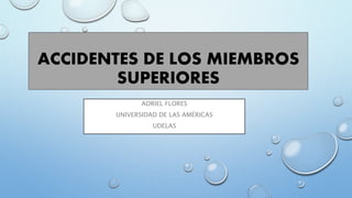 ACCIDENTES DE LOS MIEMBROS
SUPERIORES
ADRIEL FLORES
UNIVERSIDAD DE LAS AMÉRICAS
UDELAS
 