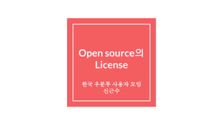 Open source의
License
한국 우분투 사용자 모임
신근수
 