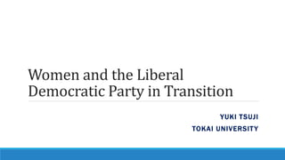 Women and the Liberal
Democratic Party in Transition
YUKI TSUJI
TOKAI UNIVERSITY
 