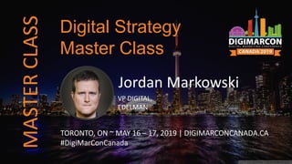 Jordan Markowski
VP DIGITAL,
EDELMAN
TORONTO, ON ~ MAY 16 – 17, 2019 | DIGIMARCONCANADA.CA
#DigiMarConCanada
Digital Strategy
Master Class
MASTERCLASS
 
