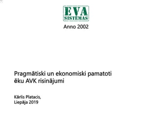 Kārlis Platacis,
Liepāja 2019
Pragmātiski un ekonomiski pamatoti
ēku AVK risinājumi
Anno 2002
 