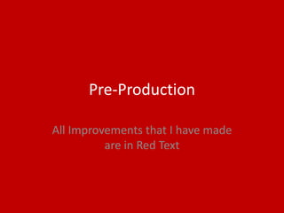 Pre-Production
All Improvements that I have made
are in Red Text
 
