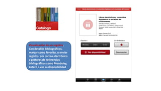Visualización de un registro.
Con detalles bibliográficos,
marcar como favorito, o enviar
registro por correo electrónico
a gestores de referencias
bibliográficos como Mendeley,
Zotero o ver su disponibilidad
 
