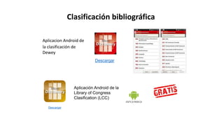 Clasificación bibliográfica
Aplicacion Android de
la clasificación de
Dewey
Descargar
Descargar
Aplicación Android de la
Library of Congress
Clasification (LCC)
 
