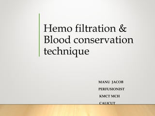 Hemo filtration &
Blood conservation
technique
MANU JACOB
PERFUSIONIST
KMCT MCH
CALICUT
 