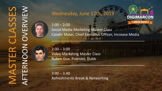 MASTERCLASSES Wednesday, June 12th, 2019
1:00 – 2:00
Social Media Marketing Master Class
Catalin Matei, Chief Executive Officer, Increase Media
______________________________________________
2:00 – 3:00
Video Marketing Master Class
Ruben Dua, Founder, Dubb
______________________________________________
3:00 – 3:40
Refreshments Break & Networking
AFTERNOONOVERVIEW
 