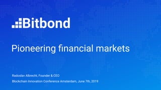 Radoslav Albrecht, Founder & CEO
Blockchain Innovation Conference Amsterdam, June 7th, 2019
Pioneering ﬁnancial markets
 