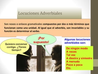Locuciones Adverbiales
Son nexos o enlaces gramaticales compuestos por dos o más términos que
funcionan como una unidad. A...