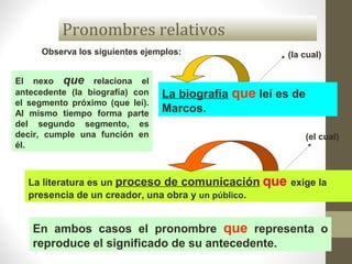 Pronombres relativos
Observa los siguientes ejemplos:
La literatura es un proceso de comunicación que exige la
presencia d...