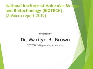 National Institute of Molecular Biology
and Biotechnology (BIOTECH)
(AnMicro report 2019)
Reported by
Dr. Marilyn B. Brown
BIOTECH Philippines Representative
 