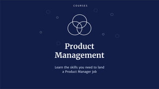 C O U R S E S
Product
Management
Learn the skills you need to land
a Product Manager job
 