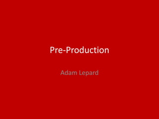 Pre-Production
Adam Lepard
 