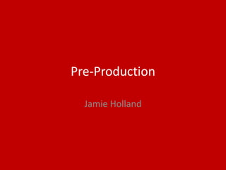 Pre-Production
Jamie Holland
 