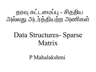 தரவ கடடடமமபடப - சசதறசய
அலடலத அடரடதடதசயறடற அணசகளட
Data Structures- Sparse
Matrix
P Mahalakshmi
 