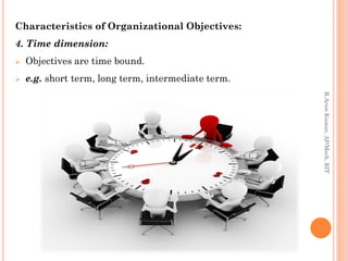 Characteristics of Organizational Objectives:
4. Time dimension:
 Objectives are time bound.
 e.g. short term, long term, intermediate term.
R.ArunKumar,AP/Mech,RIT
 