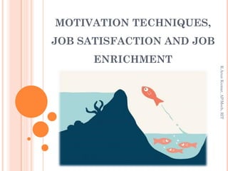 MOTIVATION TECHNIQUES,
JOB SATISFACTION AND JOB
ENRICHMENT
R.ArunKumar,AP/Mech,RIT
 