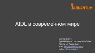 AIDL в современном мире
Виктор Лапин
Руководитель группы разработки
Компания Адвантум
mail: lapin@advantum.pro
twitter: @VictorLapin 1
 