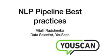 NLP Pipeline Best
practices
Vitalii Radchenko 
Data Scientist, YouScan
 