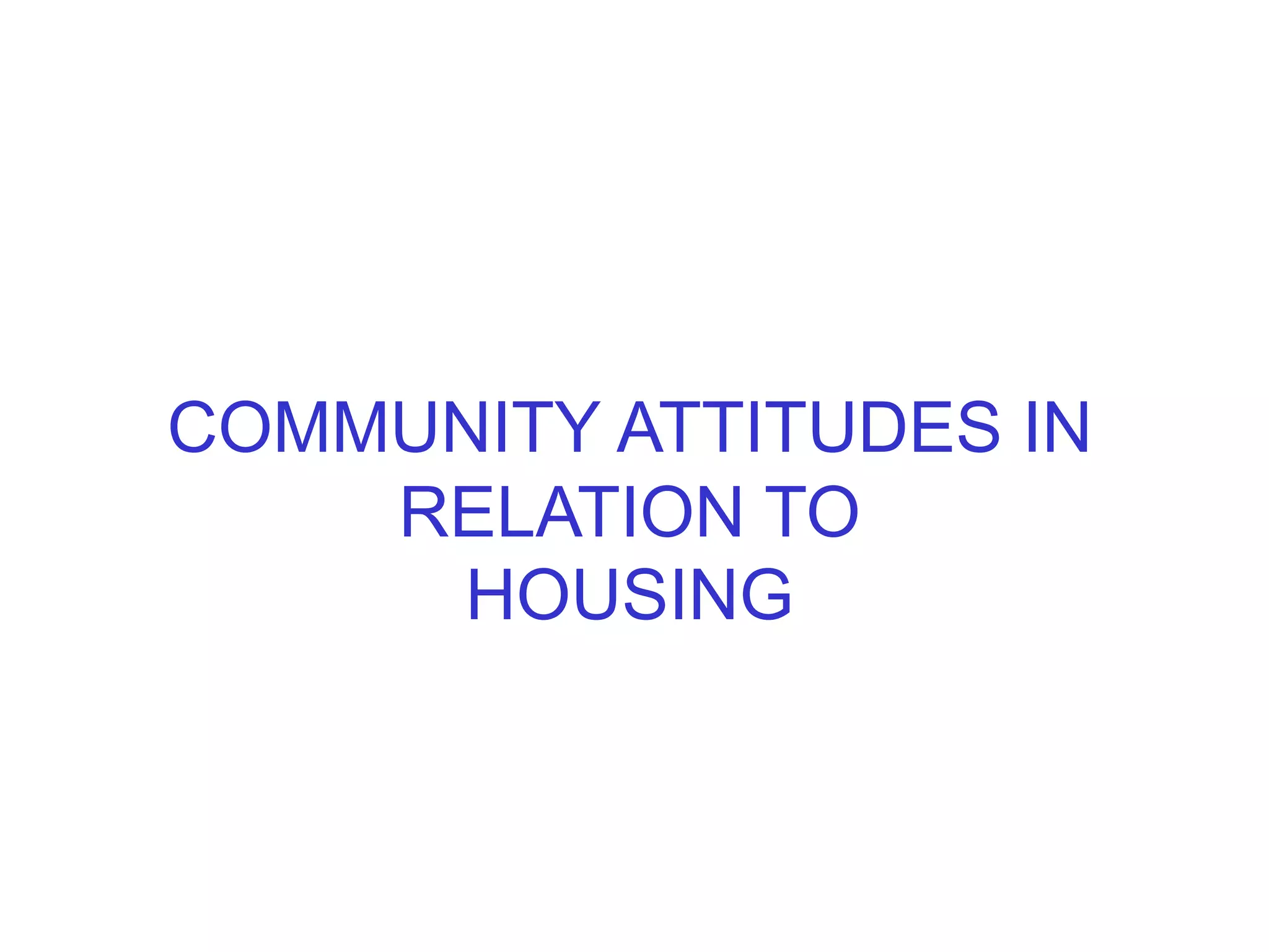 COMMUNITY ATTITUDES IN
RELATION TO
HOUSING
 
