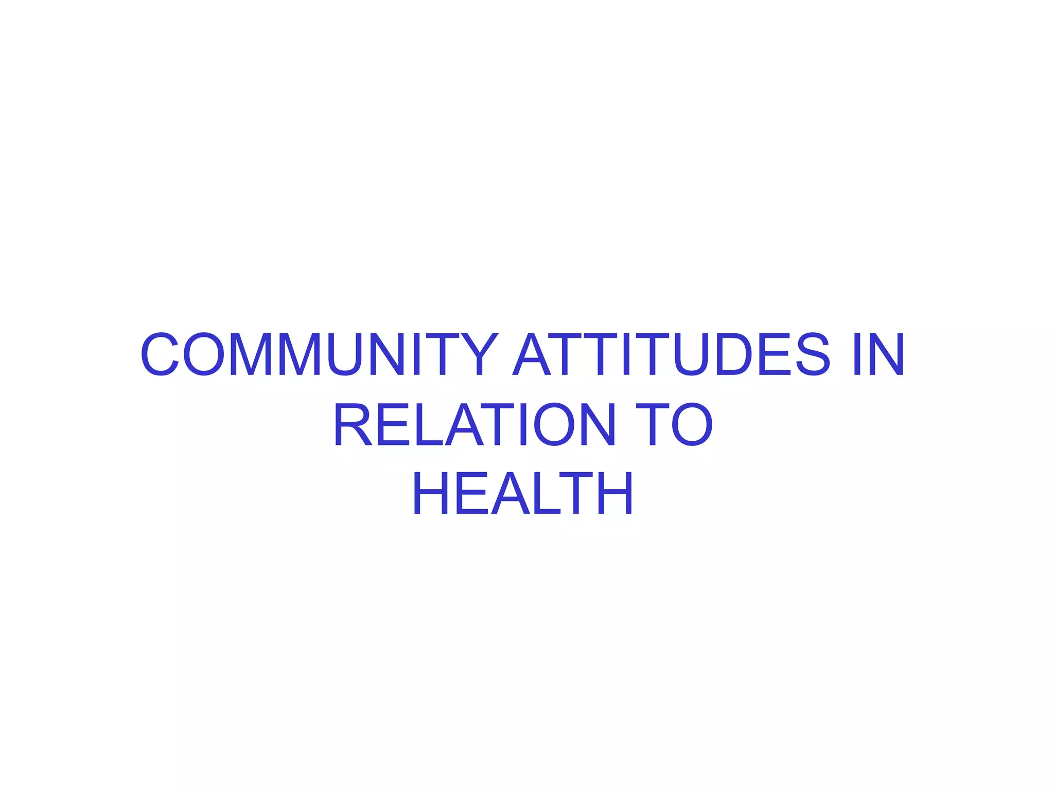 COMMUNITY ATTITUDES IN
RELATION TO
HEALTH
 