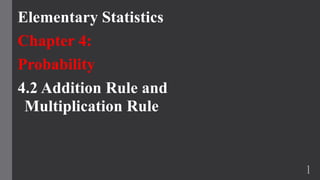 Elementary Statistics
Chapter 4:
Probability
4.2 Addition Rule and
Multiplication Rule
1
 
