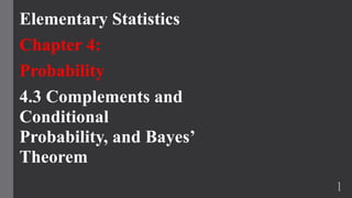Elementary Statistics
Chapter 4:
Probability
4.3 Complements and
Conditional
Probability, and Bayes’
Theorem
1
 