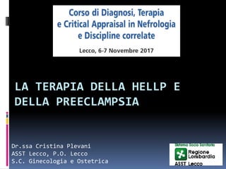 LA TERAPIA DELLA HELLP E
DELLA PREECLAMPSIA
Dr.ssa Cristina Plevani
ASST Lecco, P.O. Lecco
S.C. Ginecologia e Ostetrica
 