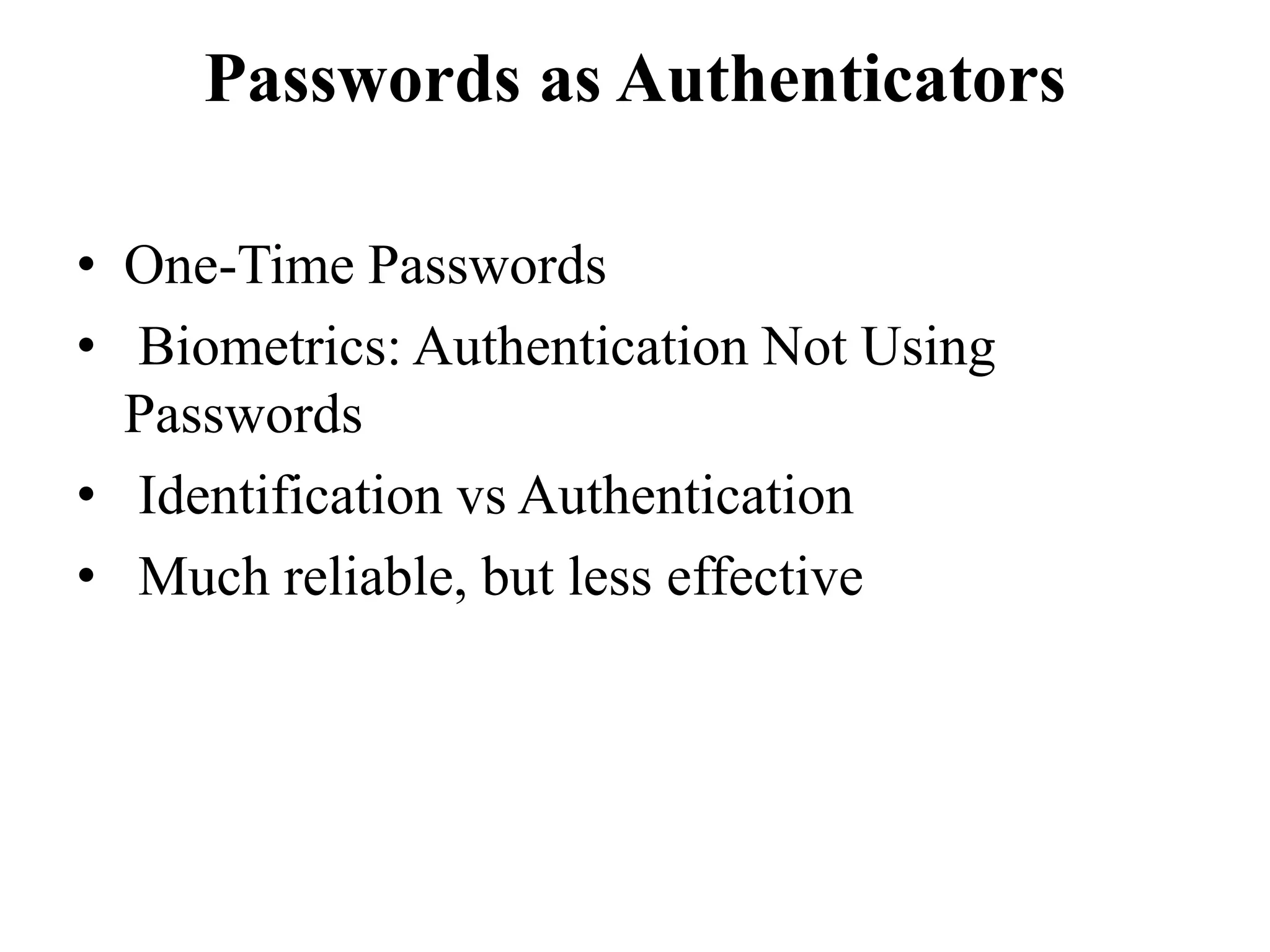 Passwords as Authenticators
&bull; One-Time Passwords
&bull; Biometrics: Authentication Not Using
Passwords
&bull; Identification vs Authentication
&bull; Much reliable, but less effective
 