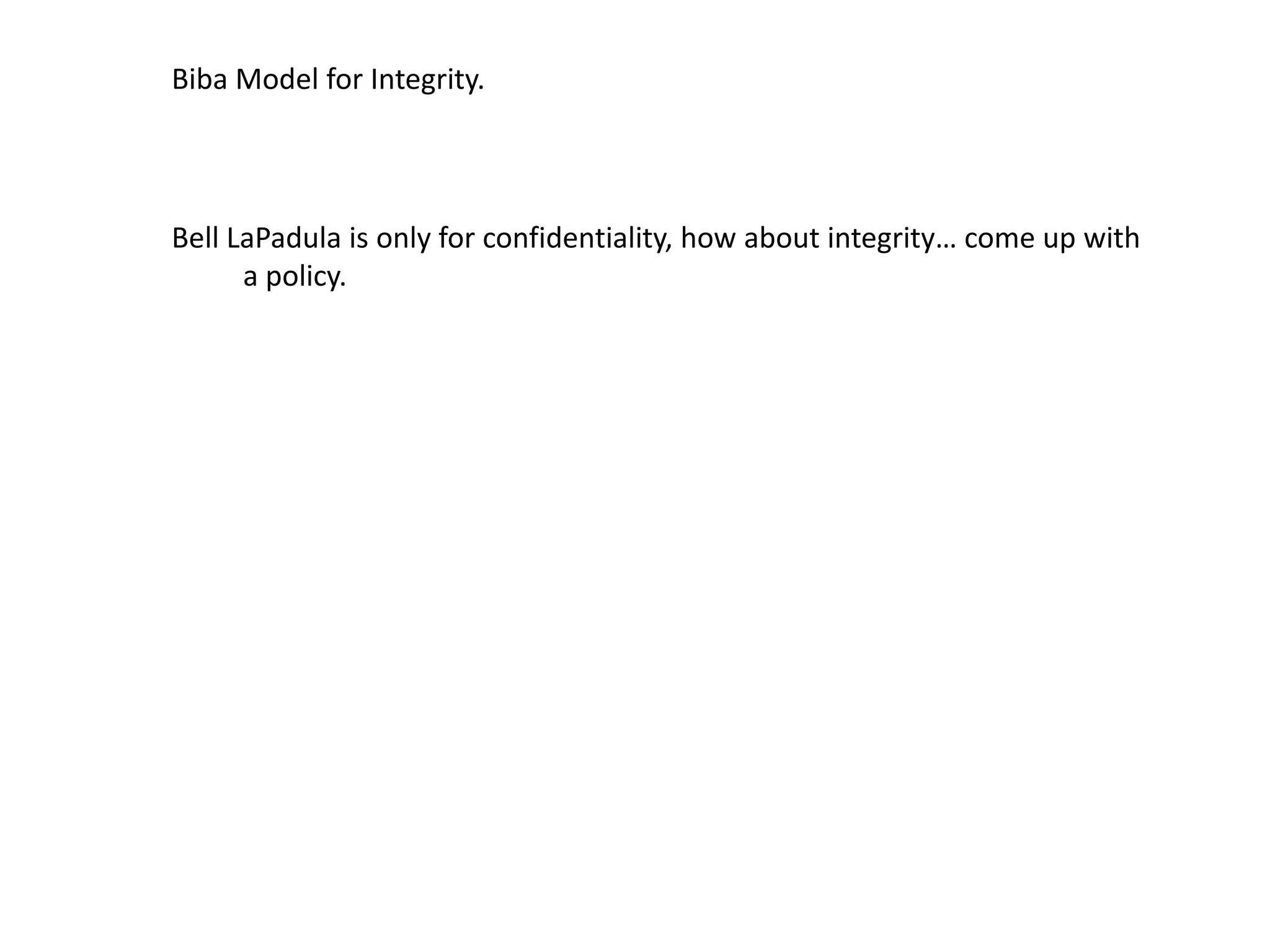 Biba Model for Integrity.
Bell LaPadula is only for confidentiality, how about integrity&hellip; come up with
a policy.
 