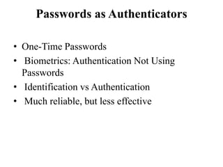 Passwords as Authenticators
• One-Time Passwords
• Biometrics: Authentication Not Using
Passwords
• Identification vs Authentication
• Much reliable, but less effective
 