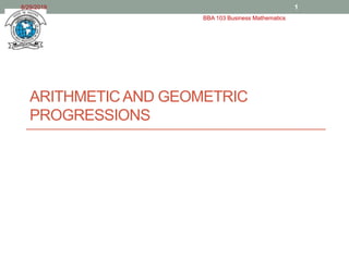 ARITHMETIC AND GEOMETRIC
PROGRESSIONS
8/29/2019
BBA 103 Business Mathematics
1
 