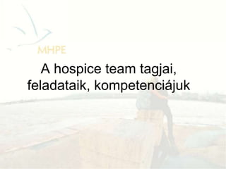 A hospice team tagjai,
feladataik, kompetenciájuk
 