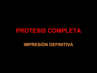 PROTESIS COMPLETA
IMPRESIÓN DEFINITIVA
 