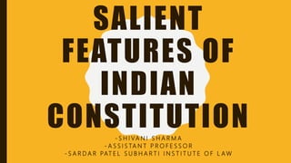 SALIENT
FEATURES OF
INDIAN
CONSTITUTION- S H I VA N I S H A R M A
- A S S I S TA N T P R O F E S S O R
- S A R D A R PAT E L S U B H A R T I I N S T I T U T E O F L A W
 